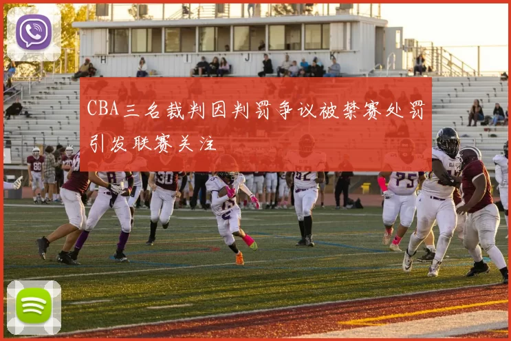 CBA三名裁判因判罚争议被禁赛处罚引发联赛关注
