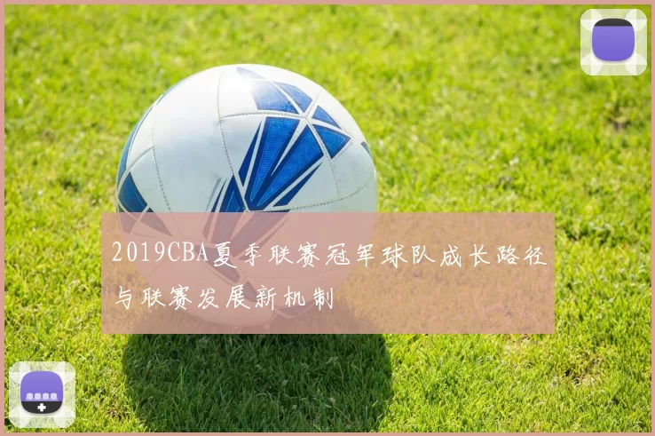 2019CBA夏季联赛冠军球队成长路径与联赛发展新机制