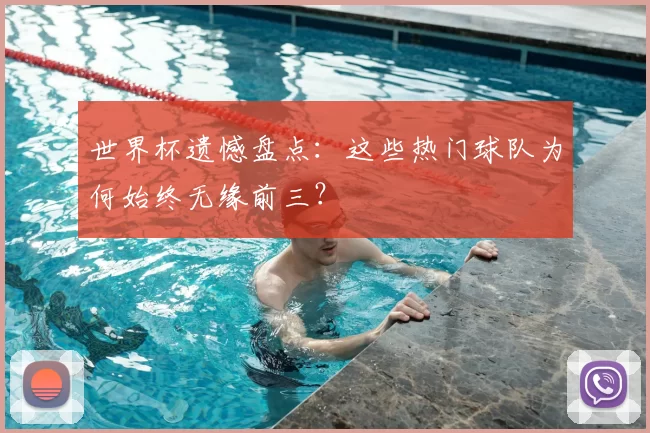 世界杯遗憾盘点：这些热门球队为何始终无缘前三？