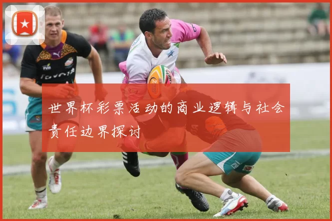世界杯彩票活动的商业逻辑与社会责任边界探讨