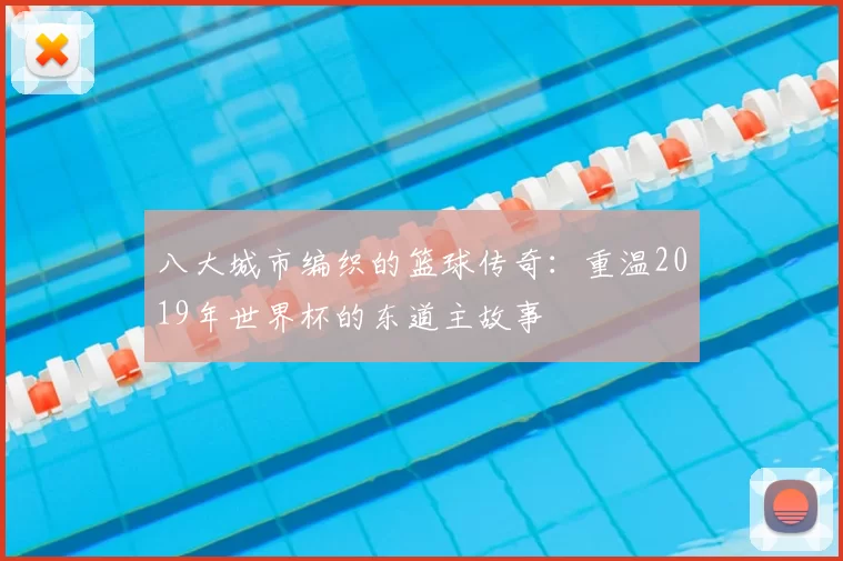 八大城市编织的篮球传奇：重温2019年世界杯的东道主故事