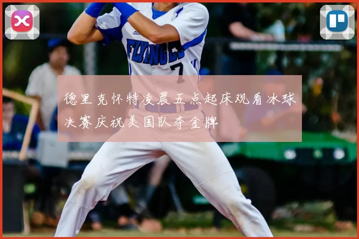 德里克怀特凌晨五点起床观看冰球决赛庆祝美国队夺金牌