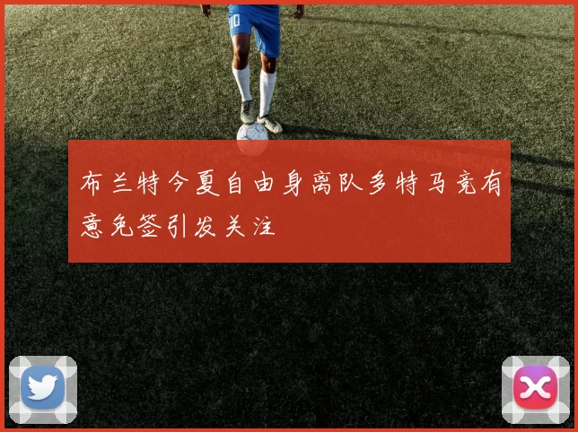 布兰特今夏自由身离队多特马竞有意免签引发关注