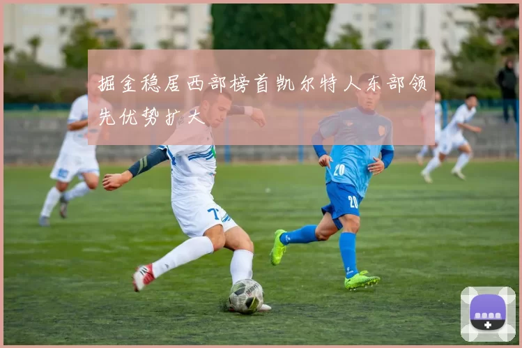 掘金稳居西部榜首凯尔特人东部领先优势扩大