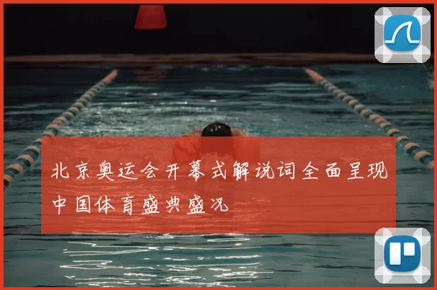 北京奥运会开幕式解说词全面呈现中国体育盛典盛况