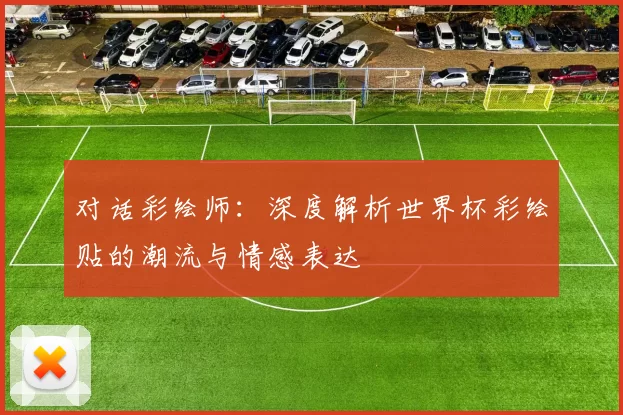 对话彩绘师:深度解析世界杯彩绘贴的潮流与情感表达
