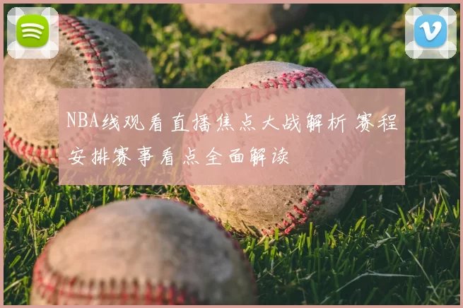 NBA线观看直播焦点大战解析 赛程安排赛事看点全面解读