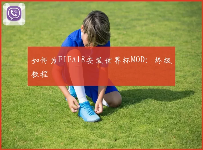如何为FIFA18安装世界杯MOD：终极教程