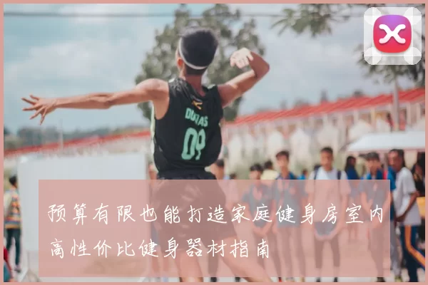 预算有限也能打造家庭健身房室内高性价比健身器材指南