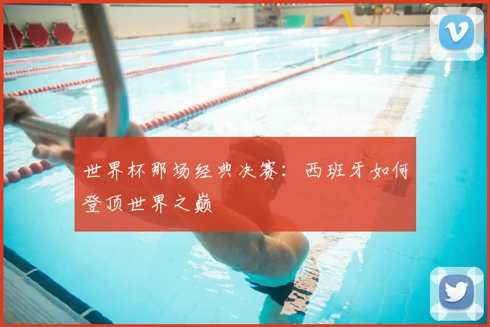世界杯那场经典决赛：西班牙如何登顶世界之巅