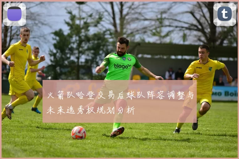 火箭队哈登交易后球队阵容调整与未来选秀权规划分析