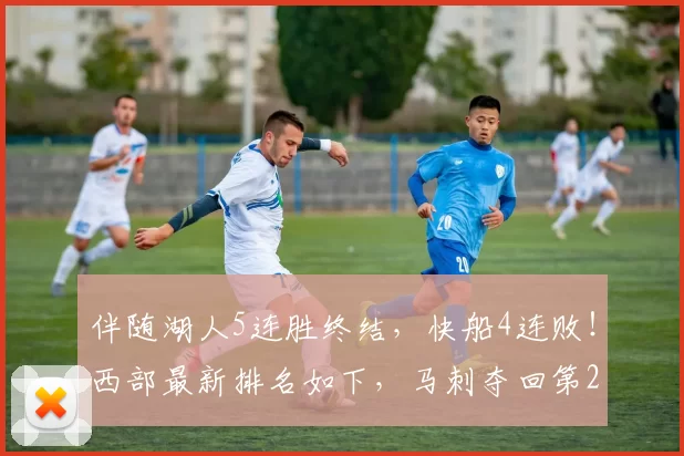 伴随湖人5连胜终结，快船4连败！西部最新排名如下，马刺夺回第2