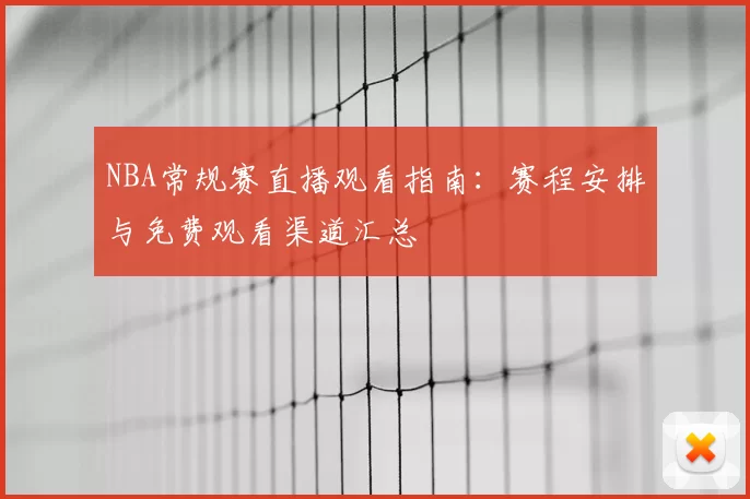 NBA常规赛直播观看指南:赛程安排与免费观看渠道汇总