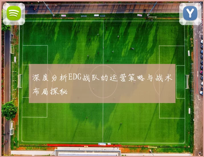 深度分析EDG战队的运营策略与战术布局探秘