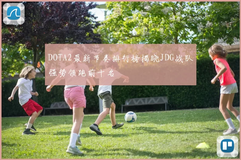 DOTA2最新节奏排行榜揭晓JDG战队强势领跑前十名