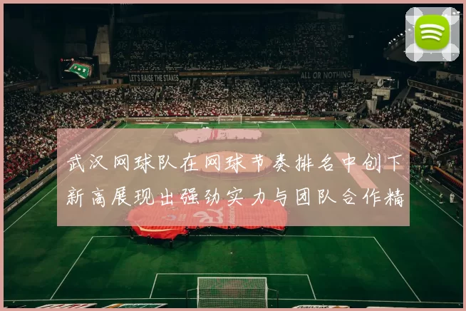 武汉网球队在网球节奏排名中创下新高展现出强劲实力与团队合作精神