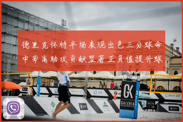 德里克怀特半场表现出色三分球命中率高助攻贡献显著正负值提升球队表现