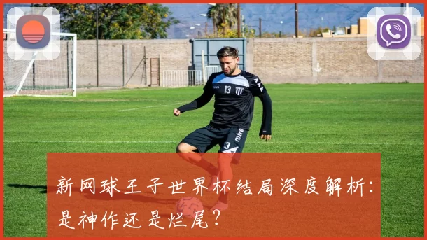 新网球王子世界杯结局深度解析：是神作还是烂尾？
