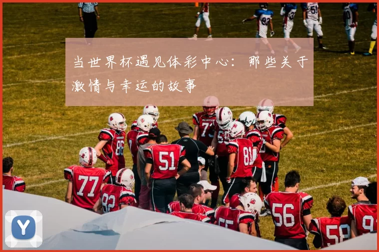 当世界杯遇见体彩中心:那些关于激情与幸运的故事