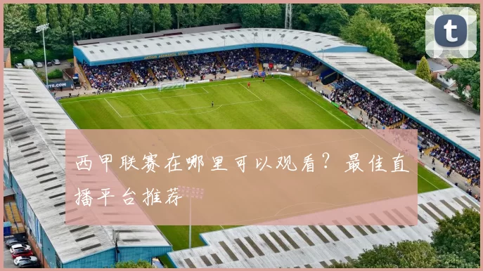 西甲联赛在哪里可以观看？最佳直播平台推荐