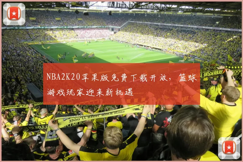 NBA2K20苹果版免费下载开放，篮球游戏玩家迎来新机遇