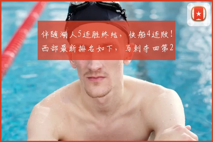 伴随湖人5连胜终结，快船4连败！西部最新排名如下，马刺夺回第2
