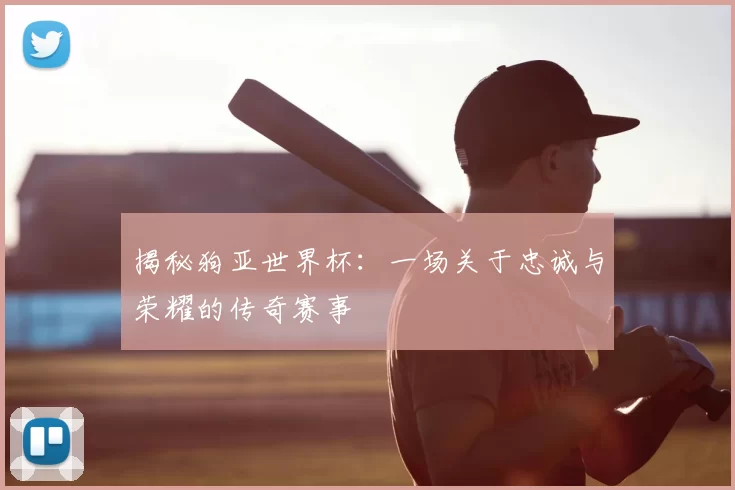 揭秘狗亚世界杯:一场关于忠诚与荣耀的传奇赛事