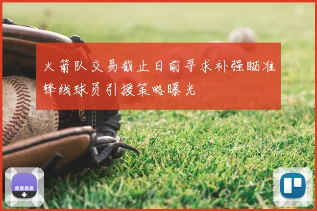 火箭队交易截止日前寻求补强瞄准锋线球员引援策略曝光