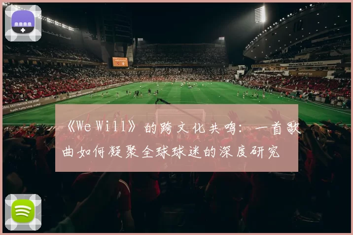 《We Will》的跨文化共鸣:一首歌曲如何凝聚全球球迷的深度研究