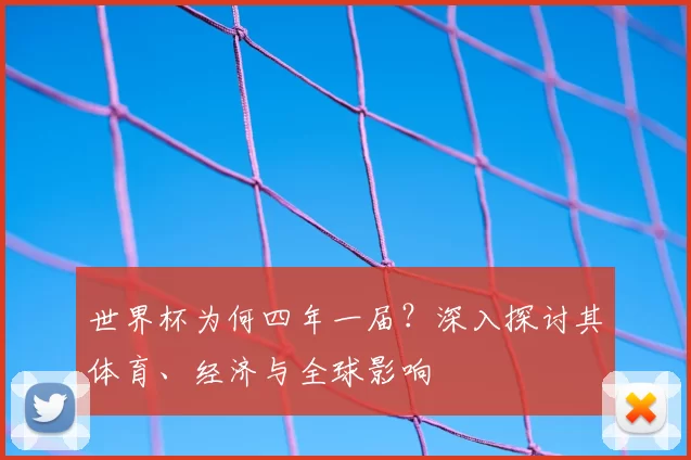 世界杯为何四年一届?深入探讨其体育、经济与全球影响