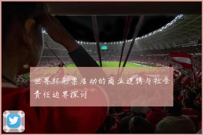世界杯彩票活动的商业逻辑与社会责任边界探讨