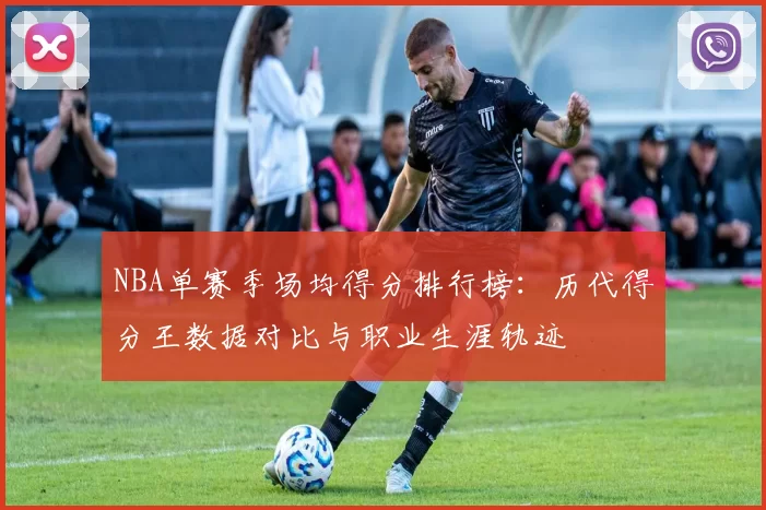 NBA单赛季场均得分排行榜:历代得分王数据对比与职业生涯轨迹