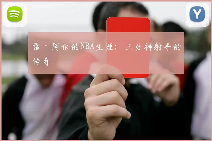 雷·阿伦的NBA生涯：三分神射手的传奇