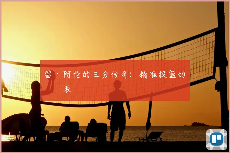 雷·阿伦的三分传奇：精准投篮的代表