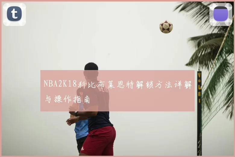 NBA2K18科比布莱恩特解锁方法详解与操作指南