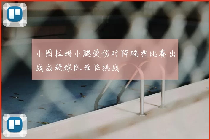 小图拉姆小腿受伤对阵瑞典比赛出战成疑球队面临挑战