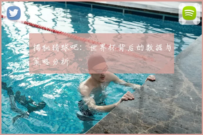 揭秘猜球吧:世界杯背后的数据与策略分析