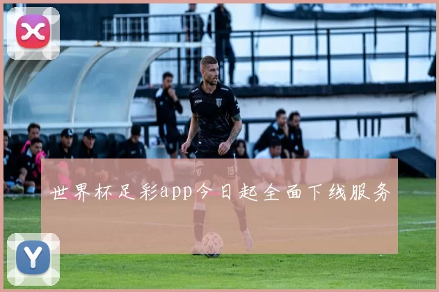世界杯足彩app今日起全面下线服务