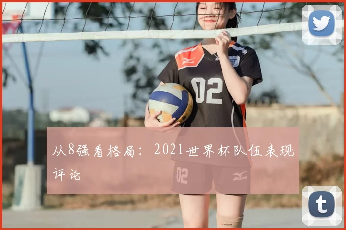 从8强看格局：2021世界杯队伍表现评论