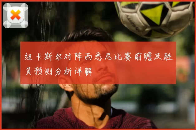 纽卡斯尔对阵西悉尼比赛前瞻及胜负预测分析详解