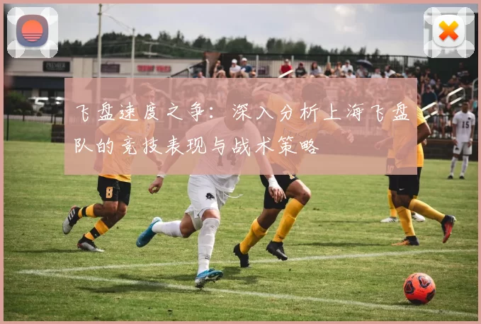 飞盘速度之争:深入分析上海飞盘队的竞技表现与战术策略