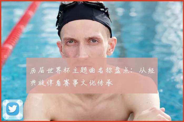 历届世界杯主题曲名称盘点：从经典旋律看赛事文化传承
