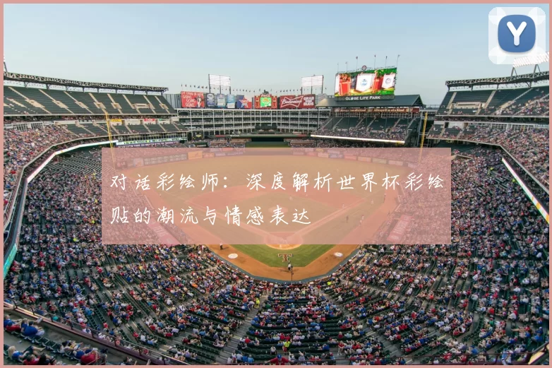 对话彩绘师:深度解析世界杯彩绘贴的潮流与情感表达