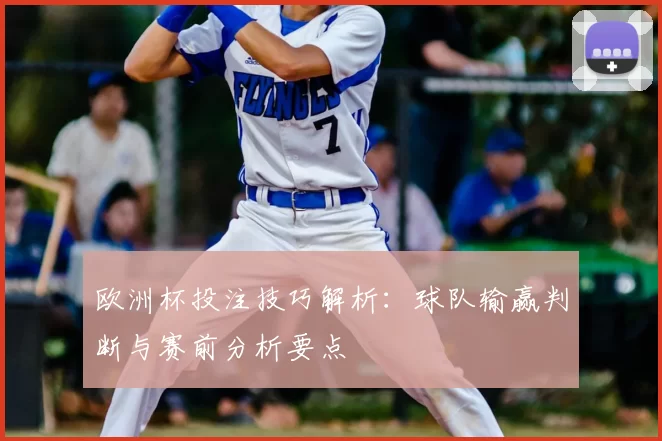 欧洲杯投注技巧解析:球队输赢判断与赛前分析要点