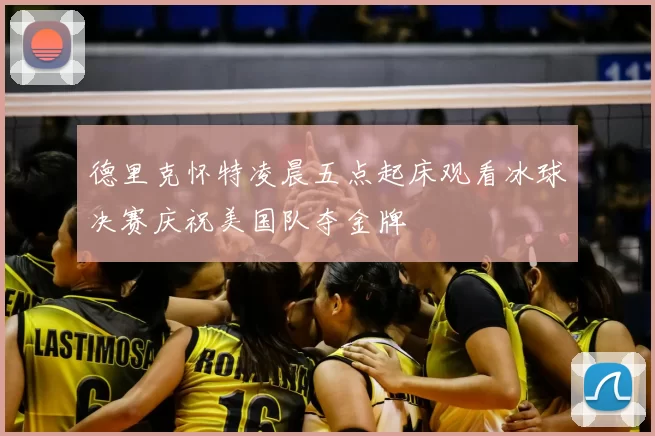德里克怀特凌晨五点起床观看冰球决赛庆祝美国队夺金牌