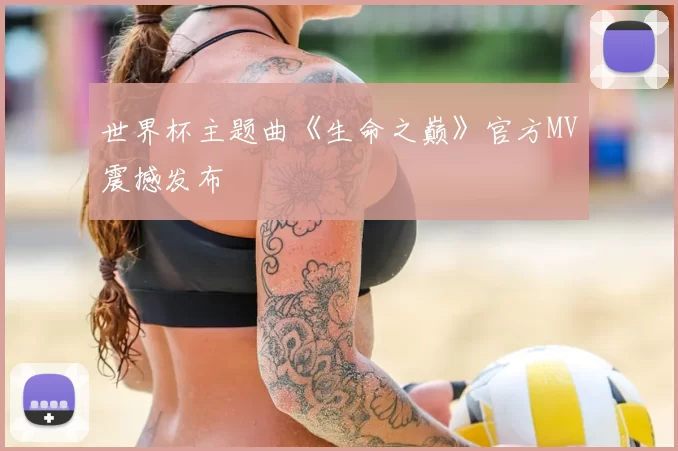 世界杯主题曲《生命之巅》官方MV震撼发布