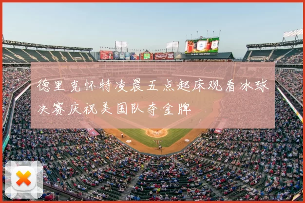 德里克怀特凌晨五点起床观看冰球决赛庆祝美国队夺金牌