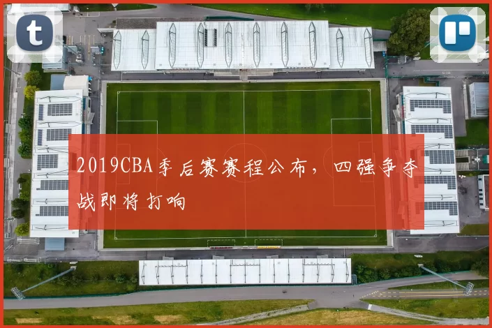 2019CBA季后赛赛程公布，四强争夺战即将打响