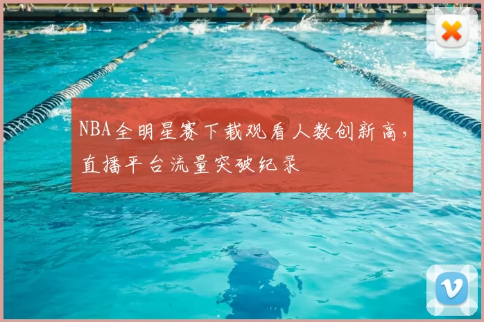 NBA全明星赛下载观看人数创新高，直播平台流量突破纪录