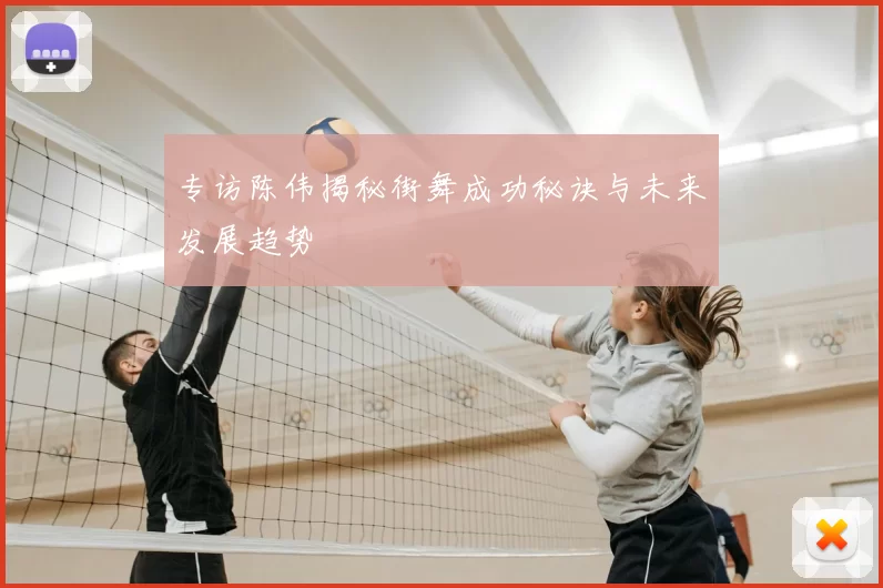 专访陈伟揭秘街舞成功秘诀与未来发展趋势